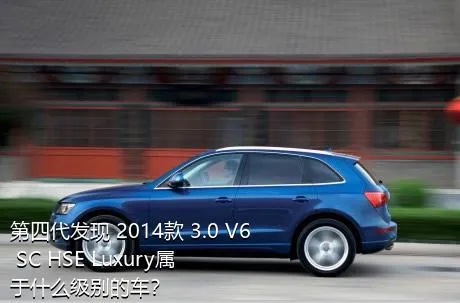 第四代发现 2014款 3.0 V6 SC HSE Luxury属于什么级别的车？