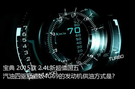 宝典 2015款 2.4L新超值国五汽油四驱舒适版4G69的发动机供油方式是？