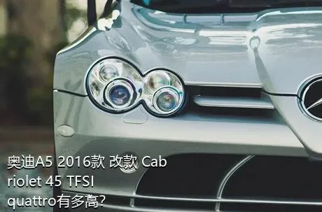 奥迪A5 2016款 改款 Cabriolet 45 TFSI quattro有多高？