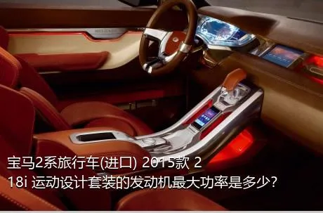 宝马2系旅行车(进口) 2015款 218i 运动设计套装的发动机最大功率是多少？