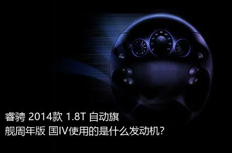 睿骋 2014款 1.8T 自动旗舰周年版 国IV使用的是什么发动机？