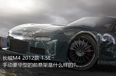 长城M4 2012款 1.5L 手动豪华型的前悬架是什么样的？