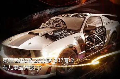 英菲尼迪G系 2009款 G37有没有儿童座椅接口？