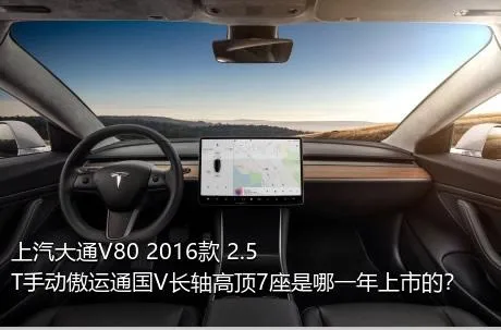 上汽大通V80 2016款 2.5T手动傲运通国V长轴高顶7座是哪一年上市的？