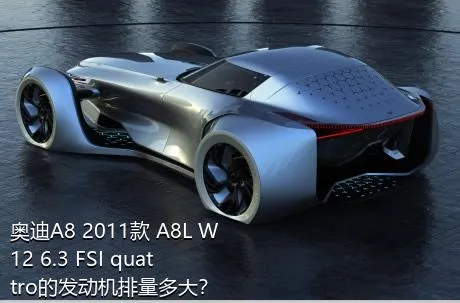 奥迪A8 2011款 A8L W12 6.3 FSI quattro的发动机排量多大？