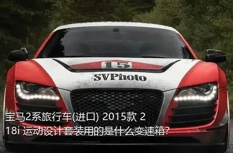 宝马2系旅行车(进口) 2015款 218i 运动设计套装用的是什么变速箱？