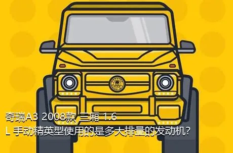 奇瑞A3 2008款 三厢 1.6L 手动精英型使用的是多大排量的发动机？