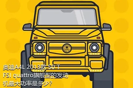 奥迪A4L 2013款 50 TFSI quattro旗舰型的发动机最大功率是多少？