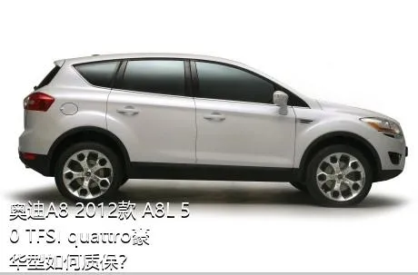 奥迪A8 2012款 A8L 50 TFSI quattro豪华型如何质保？