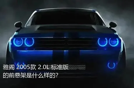 雅阁 2005款 2.0L 标准版的前悬架是什么样的？