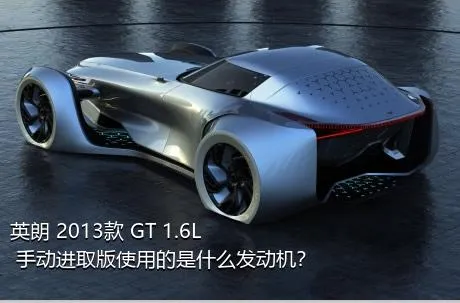 英朗 2013款 GT 1.6L 手动进取版使用的是什么发动机？