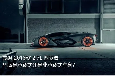 威飒 2013款 2.7L 四驱豪华版是承载式还是非承载式车身？