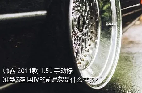 帅客 2011款 1.5L 手动标准型7座 国IV的前悬架是什么样的？
