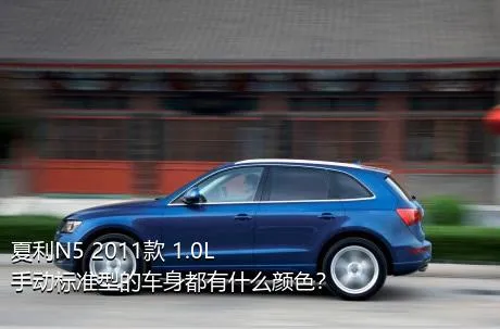 夏利N5 2011款 1.0L 手动标准型的车身都有什么颜色？
