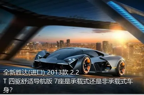 全新胜达(进口) 2013款 2.2T 四驱舒适导航版 7座是承载式还是非承载式车身？
