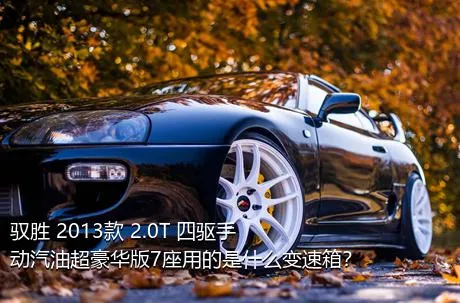 驭胜 2013款 2.0T 四驱手动汽油超豪华版7座用的是什么变速箱？