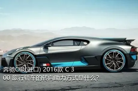 奔驰C级(进口) 2016款 C 300 旅行轿车的转向助力方式是什么？