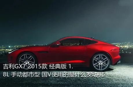 吉利GX7 2015款 经典版 1.8L 手动都市型 国V使用的是什么发动机？
