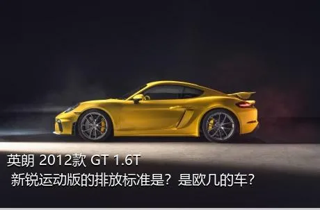 英朗 2012款 GT 1.6T 新锐运动版的排放标准是？是欧几的车？
