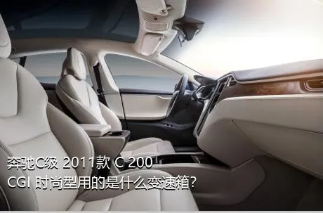 奔驰C级 2011款 C 200 CGI 时尚型用的是什么变速箱？