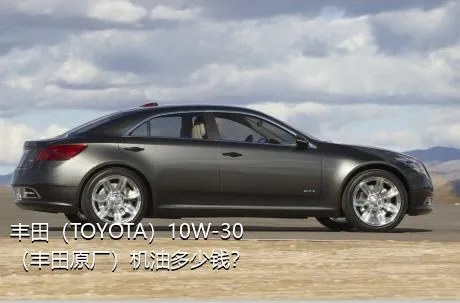 丰田（TOYOTA）10W-30（丰田原厂）机油多少钱？