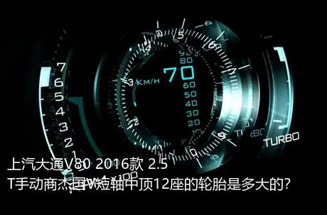 上汽大通V80 2016款 2.5T手动商杰国V短轴中顶12座的轮胎是多大的？