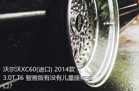 沃尔沃XC60(进口) 2014款 3.0T T6 智雅版有没有儿童座椅接口？