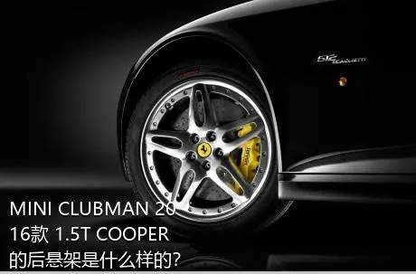 MINI CLUBMAN 2016款 1.5T COOPER的后悬架是什么样的？