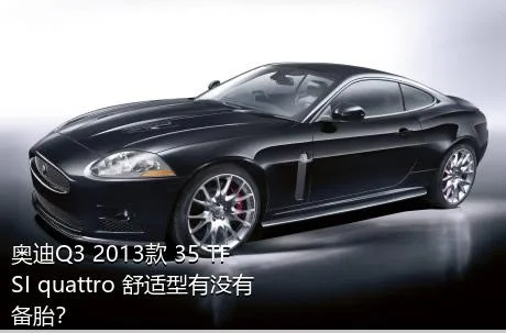 奥迪Q3 2013款 35 TFSI quattro 舒适型有没有备胎？