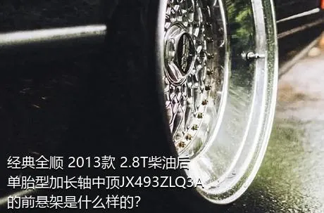 经典全顺 2013款 2.8T柴油后单胎型加长轴中顶JX493ZLQ3A的前悬架是什么样的？