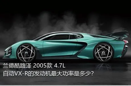 兰德酷路泽 2005款 4.7L 自动VX-R的发动机最大功率是多少？