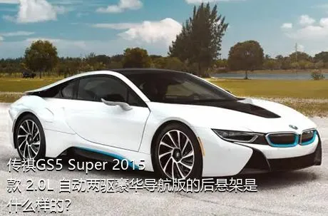 传祺GS5 Super 2015款 2.0L 自动两驱豪华导航版的后悬架是什么样的？