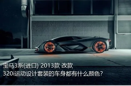 宝马3系(进口) 2013款 改款 320i运动设计套装的车身都有什么颜色？