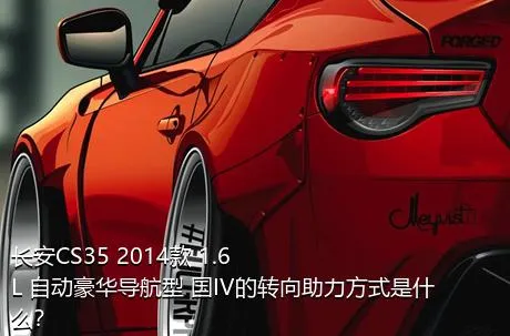 长安CS35 2014款 1.6L 自动豪华导航型 国IV的转向助力方式是什么？