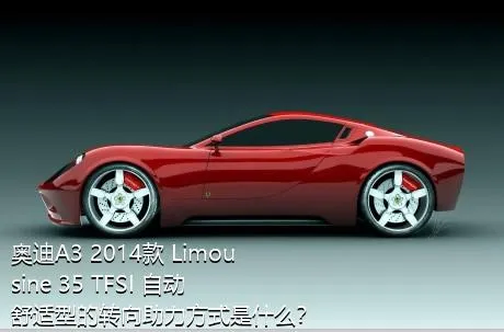 奥迪A3 2014款 Limousine 35 TFSI 自动舒适型的转向助力方式是什么？