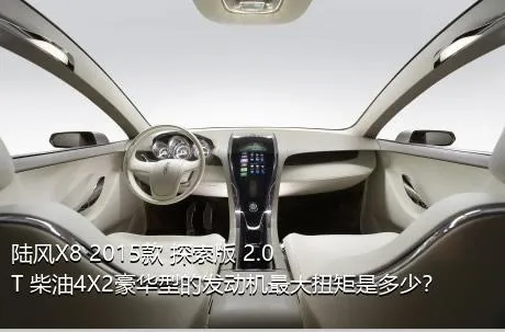 陆风X8 2015款 探索版 2.0T 柴油4X2豪华型的发动机最大扭矩是多少？