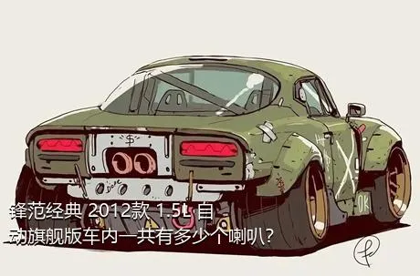锋范经典 2012款 1.5L 自动旗舰版车内一共有多少个喇叭？