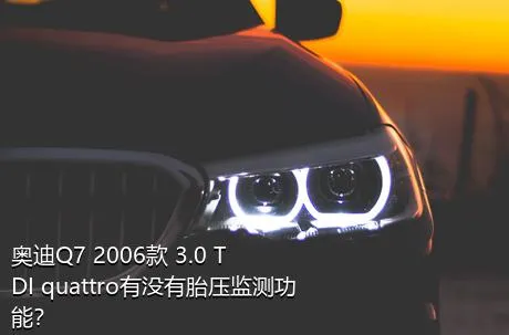 奥迪Q7 2006款 3.0 TDI quattro有没有胎压监测功能？
