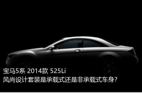 宝马5系 2014款 525Li 风尚设计套装是承载式还是非承载式车身？