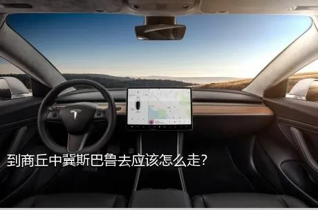 到商丘中冀斯巴鲁去应该怎么走？
