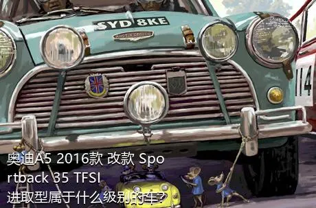 奥迪A5 2016款 改款 Sportback 35 TFSI 进取型属于什么级别的车？