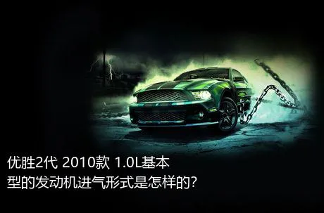 优胜2代 2010款 1.0L基本型的发动机进气形式是怎样的？