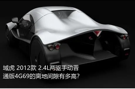 域虎 2012款 2.4L两驱手动普通版4G69的离地间隙有多高？