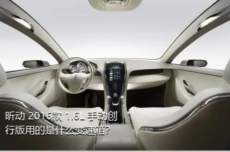 昕动 2016款 1.6L 手动创行版用的是什么变速箱？