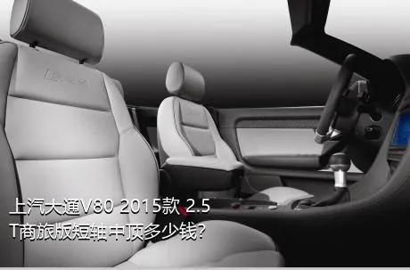 上汽大通V80 2015款 2.5T商旅版短轴中顶多少钱？