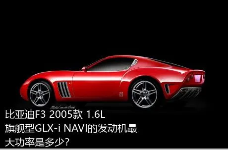 比亚迪F3 2005款 1.6L 旗舰型GLX-i NAVI的发动机最大功率是多少？