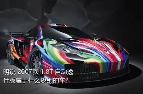 明锐 2007款 1.8T 自动逸仕版属于什么级别的车？