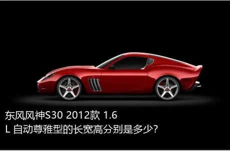 东风风神S30 2012款 1.6L 自动尊雅型的长宽高分别是多少？