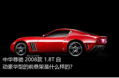 中华尊驰 2008款 1.8T 自动豪华型的前悬架是什么样的？