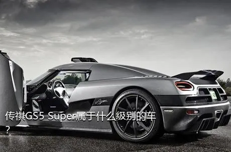 传祺GS5 Super属于什么级别的车？